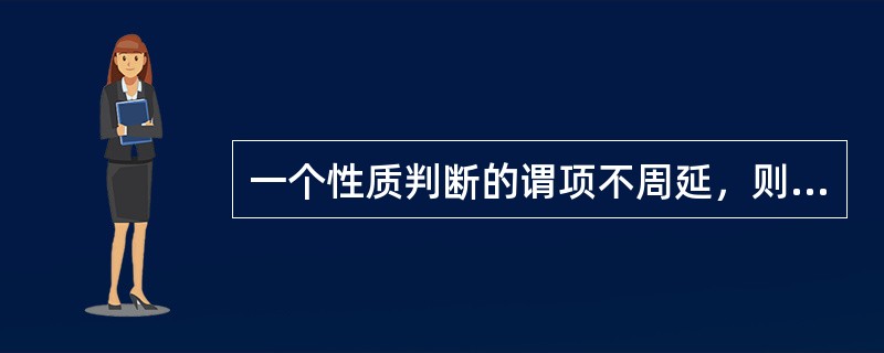 一个性质判断的谓项不周延，则这个判断的质是（）；一个性质判断的主项周延，则这个