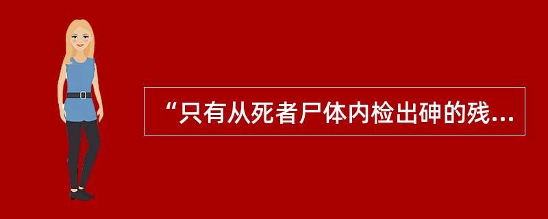 “只有从死者尸体内检出砷的残余物，死者才是服砷中毒而死亡的；今死者尸体内检出了砷