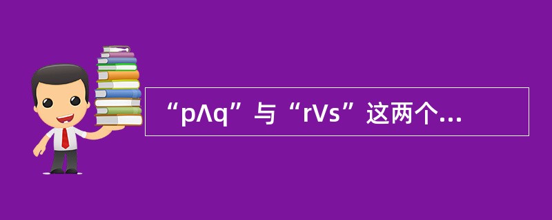 “p∧q”与“r∨s”这两个逻辑形式，它们的（）