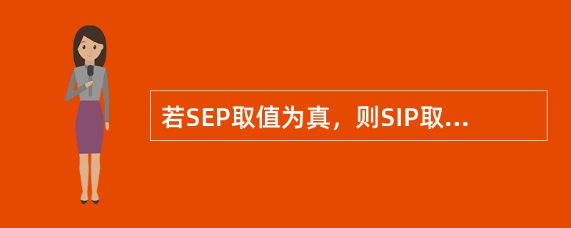 若SEP取值为真，则SIP取值为（）、SOP取值为（），SAP取值为（）。