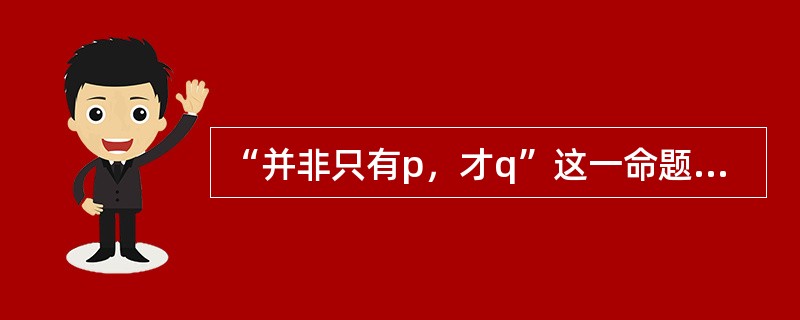 “并非只有p，才q”这一命题形式中的逻辑常项是（）和（）。