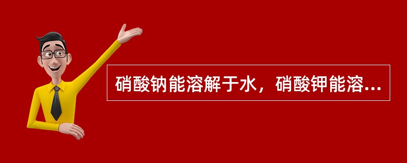 硝酸钠能溶解于水，硝酸钾能溶解于水，硝酸铵能溶解于水，硝酸钙能溶解于水，硝酸钠、