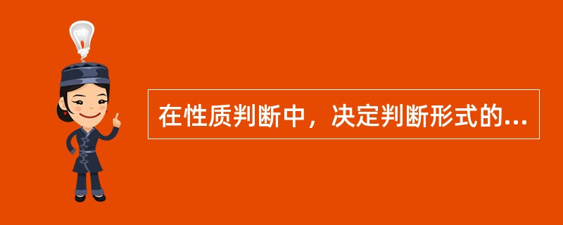 在性质判断中，决定判断形式的是（）。