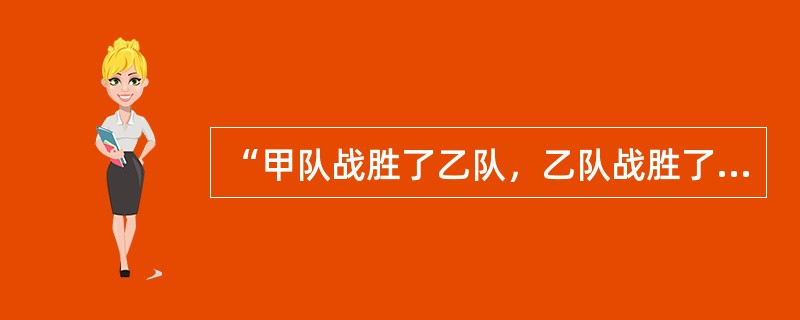 “甲队战胜了乙队，乙队战胜了丙队，因此甲队战胜了丙队”，这个推理是（）。