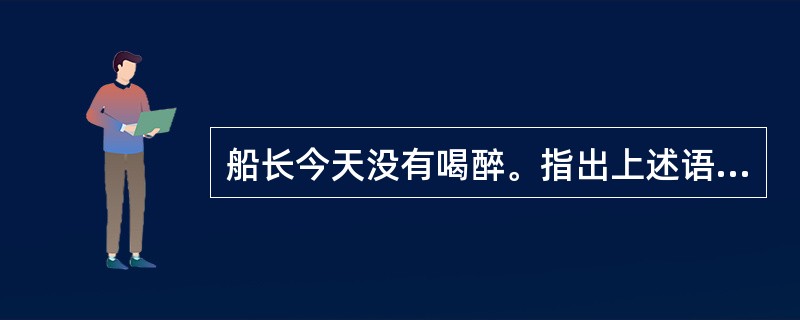 船长今天没有喝醉。指出上述语句包含的预设。