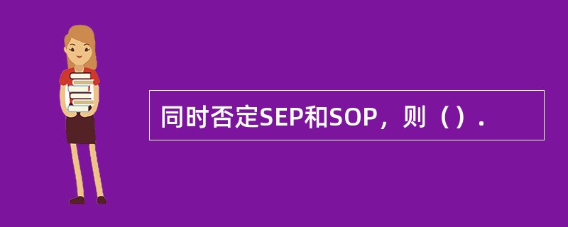 同时否定SEP和SOP，则（）.