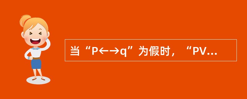 当“P←→q”为假时，“P∨q”为（）。