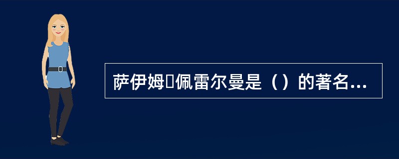 萨伊姆・佩雷尔曼是（）的著名逻辑学家、法哲学家。