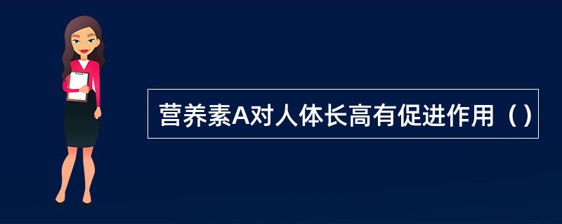 营养素A对人体长高有促进作用（）