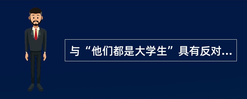 与“他们都是大学生”具有反对关系的判断是（）。