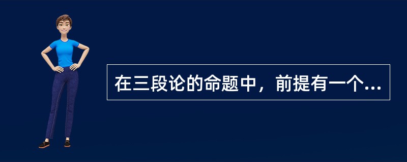 在三段论的命题中，前提有一个，结论有两个。（）