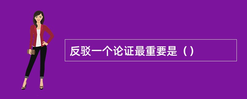 反驳一个论证最重要是（）