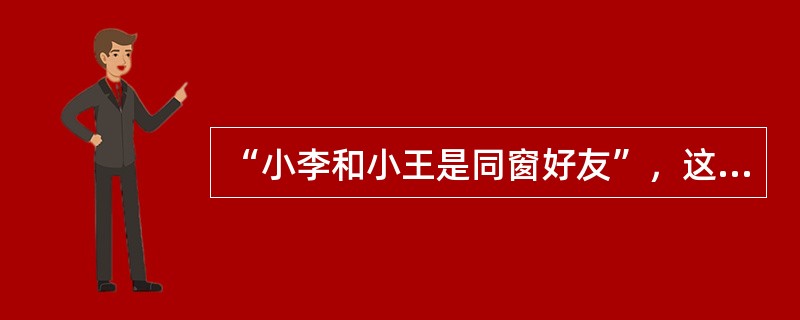 “小李和小王是同窗好友”，这一判断是（）。