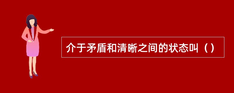介于矛盾和清晰之间的状态叫（）