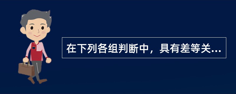 在下列各组判断中，具有差等关系的是（）.