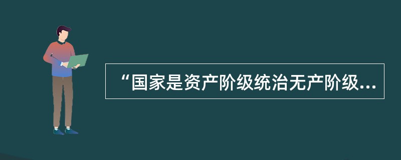 “国家是资产阶级统治无产阶级的暴力工具，国家可以分为资产阶级国家和社会主义国家”