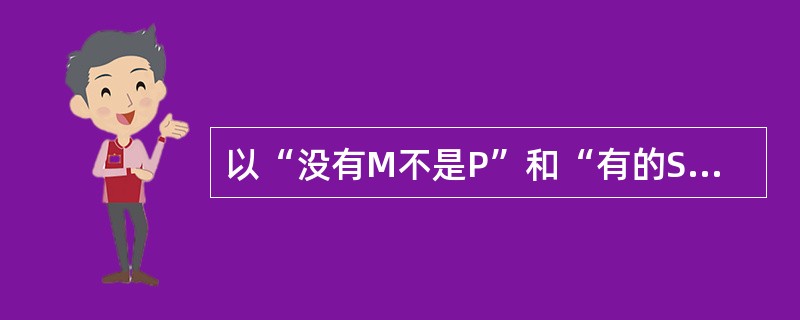 以“没有M不是P”和“有的S是M”为前提进行推理，其结论是（）.