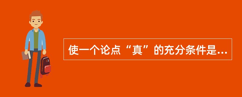 使一个论点“真”的充分条件是（）