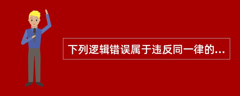 下列逻辑错误属于违反同一律的是（）。