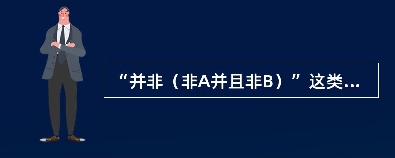 “并非（非A并且非B）”这类判断的逻辑含义是（）。