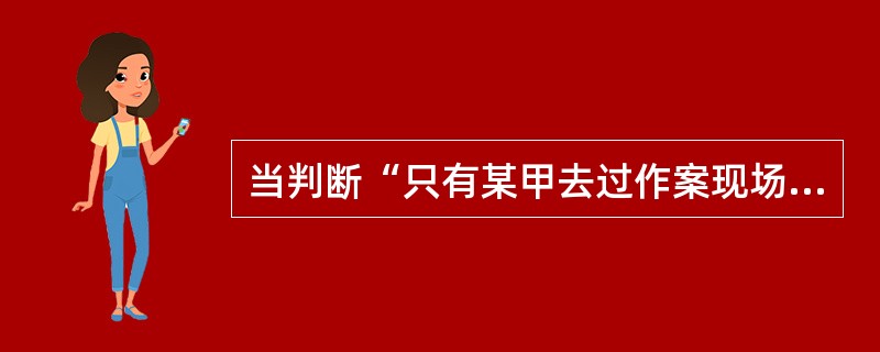 当判断“只有某甲去过作案现场，某甲才是本案作案人”真时，则断定了（）。