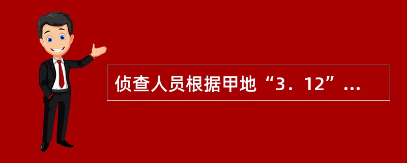 侦查人员根据甲地“3．12”杀人案现场发现的子弹头为钢质五四式手枪弹头，而乙地“