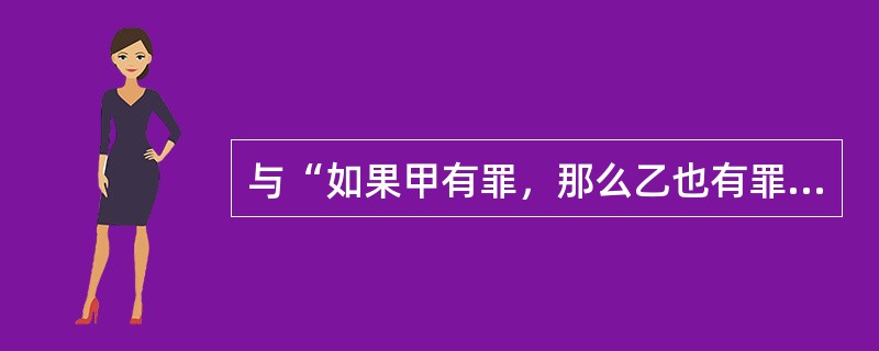 与“如果甲有罪，那么乙也有罪”这一判断不能同假的判断有（）。