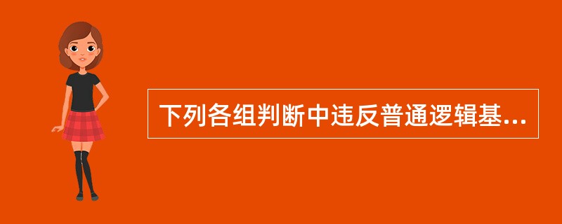 下列各组判断中违反普通逻辑基本规律要求的是（）。
