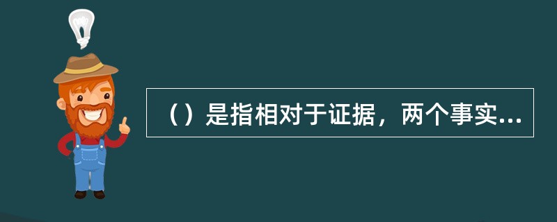 （）是指相对于证据，两个事实或事件至少有一个为真的概率。