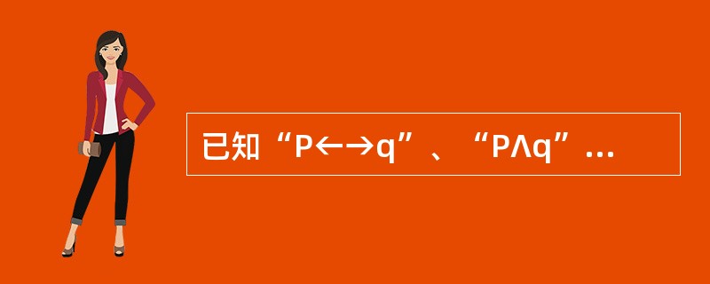 已知“P←→q”、“P∧q”、“P→q”均真，则（）.