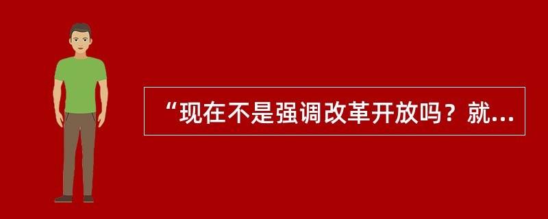 “现在不是强调改革开放吗？就是说可以随便改、任意干”这段议论（）.