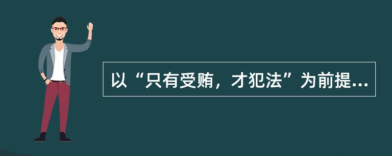 以“只有受贿，才犯法”为前提进行必要条件假言直言推理，其小前提可以是（）。