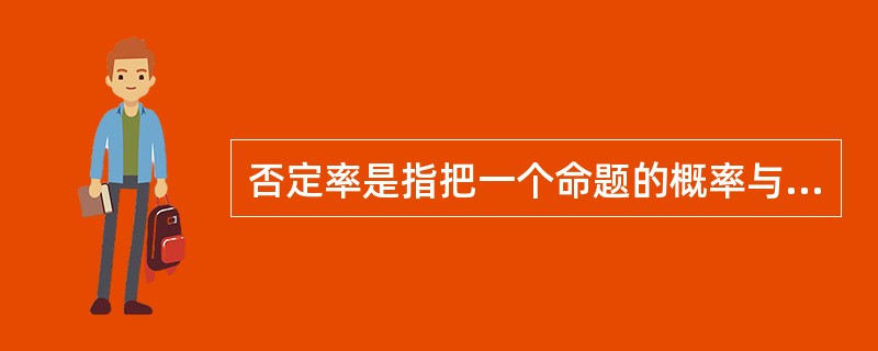 否定率是指把一个命题的概率与其否定的概率关联起来。（）