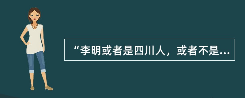 “李明或者是四川人，或者不是四川人”这一判断的真值是（）的；而“李明或者是四川人