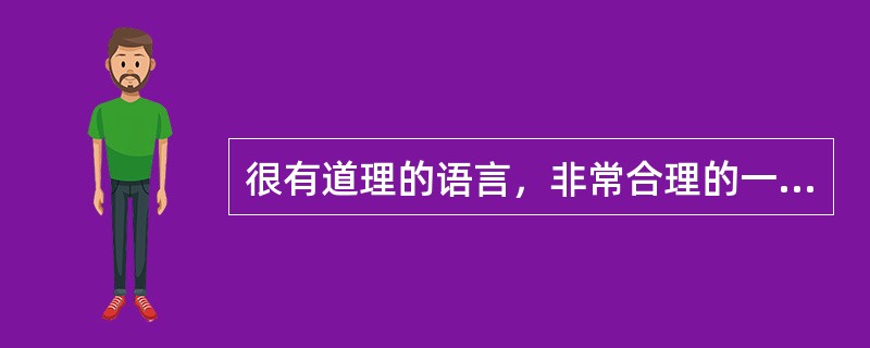 很有道理的语言，非常合理的一些论断，我们称之为（）