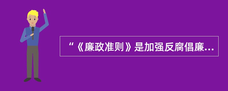 “《廉政准则》是加强反腐倡廉法规制度建设的重要举措”这一判断是（）