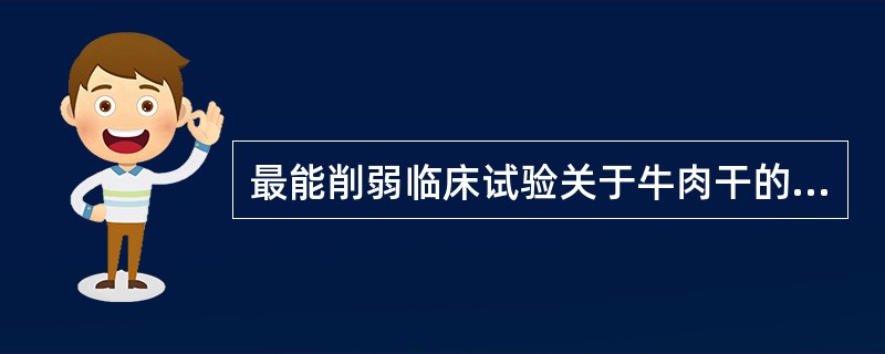 最能削弱临床试验关于牛肉干的论证是哪一个（）？