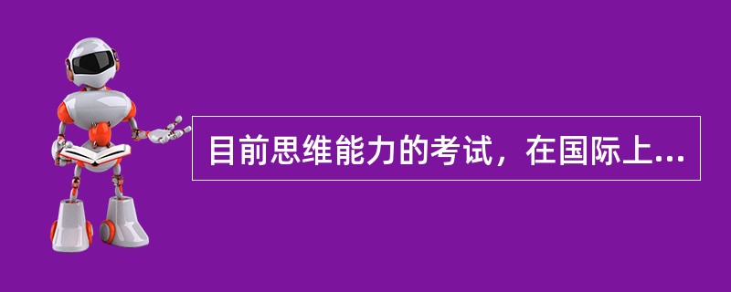 目前思维能力的考试，在国际上主要有哪些？（）