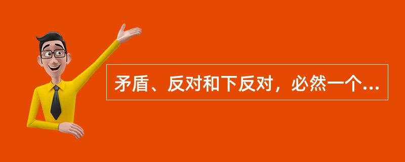 矛盾、反对和下反对，必然一个判断是肯定的，另一个是否定的。