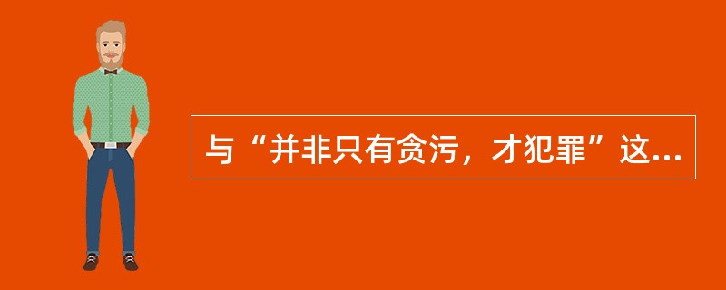 与“并非只有贪污，才犯罪”这一判断具有等值关系的是（）.