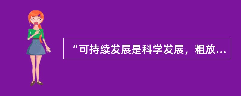 “可持续发展是科学发展，粗放式发展不是科学发展，所以，粗放式发展不是可持续发展。