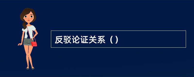反驳论证关系（）