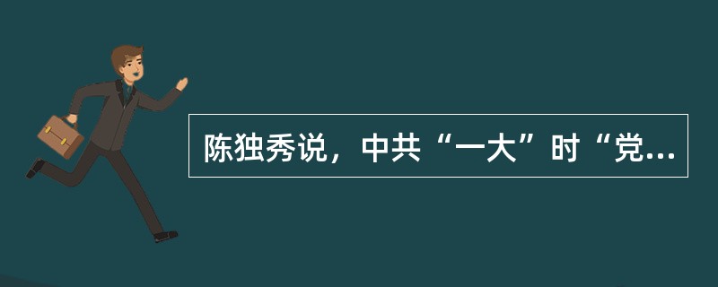 陈独秀说，中共“一大”时“党的要求--无产阶级专政，悬在半空”，为此，中共“二大