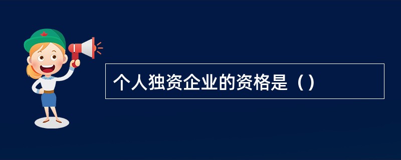 个人独资企业的资格是（）