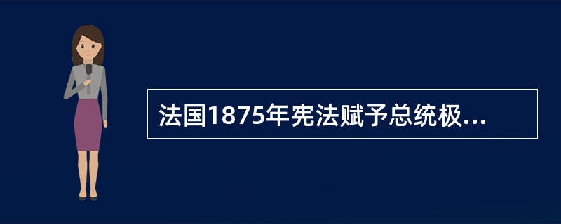 法国1875年宪法赋予总统极大的权力，总统是国家元首和军队最高统治，能够缔结条约