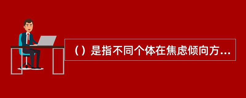 （）是指不同个体在焦虑倾向方面所表现出来的相对稳定的差异，属于个性心理的特征部分