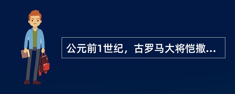 公元前1世纪，古罗马大将恺撒进军埃及，与美丽的埃及女王克里奥佩特拉相爱，并且两人