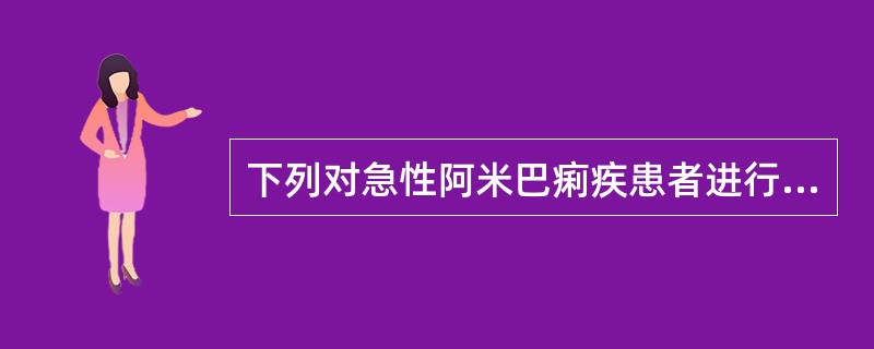 下列对急性阿米巴痢疾患者进行病原学检查时须注意的情况不包括（）
