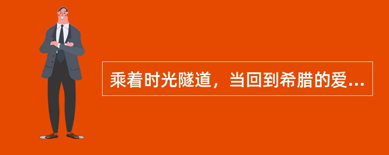 乘着时光隧道，当回到希腊的爱琴文明时代，你能看到的情景是（）。