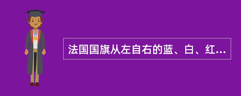 法国国旗从左自右的蓝、白、红三种颜色分别代表自由、平等、博爱。“自由、平等、博爱